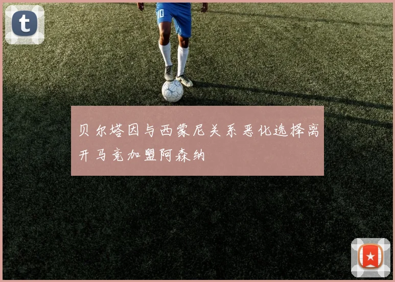 贝尔塔因与西蒙尼关系恶化选择离开马竞加盟阿森纳
