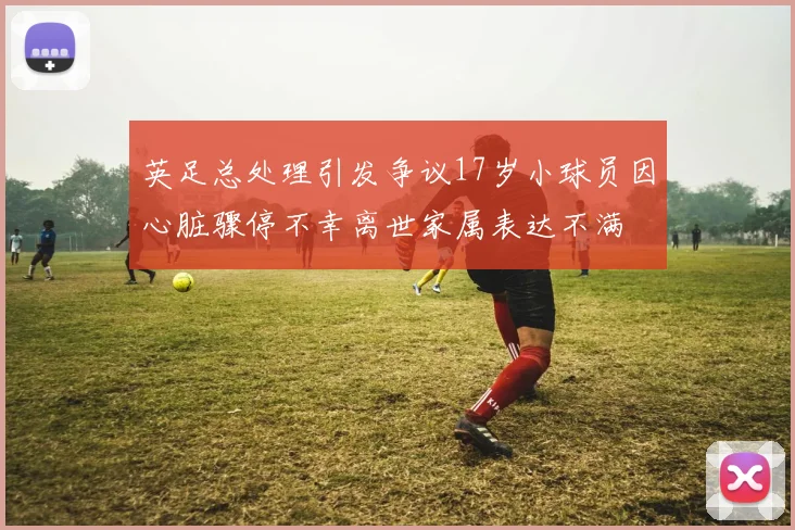 英足总处理引发争议17岁小球员因心脏骤停不幸离世家属表达不满