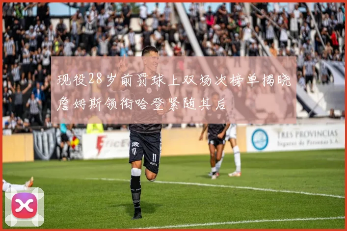 现役28岁前罚球上双场次榜单揭晓詹姆斯领衔哈登紧随其后