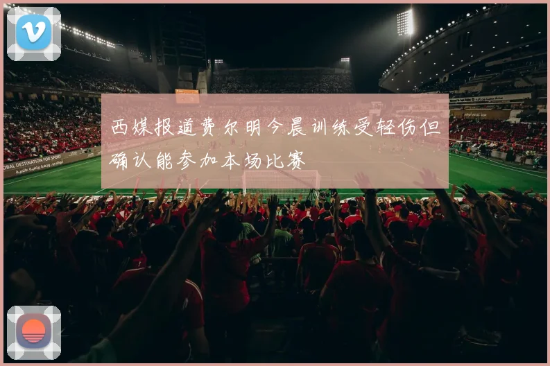 西媒报道费尔明今晨训练受轻伤但确认能参加本场比赛
