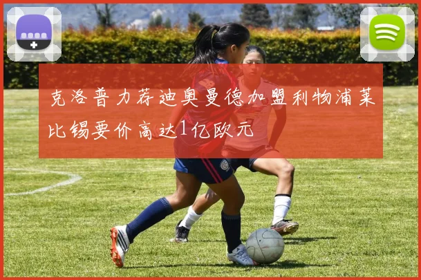 克洛普力荐迪奥曼德加盟利物浦莱比锡要价高达1亿欧元