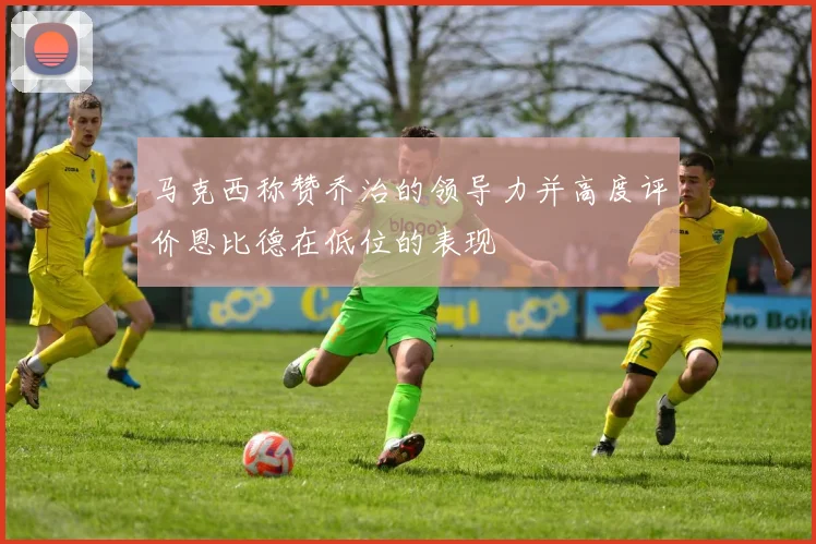 马克西称赞乔治的领导力并高度评价恩比德在低位的表现