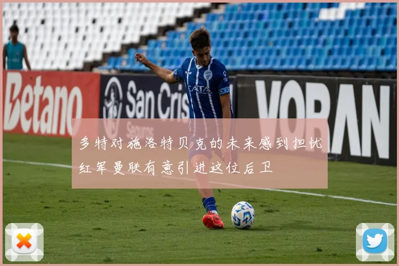 多特对施洛特贝克的未来感到担忧红军曼联有意引进这位后卫