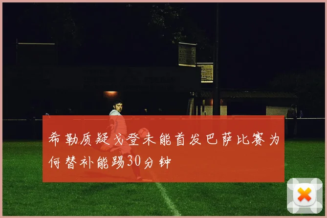希勒质疑戈登未能首发巴萨比赛为何替补能踢30分钟